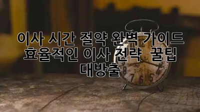 ⏰ 이사 시간 절약 완벽 가이드: 효율적인 이사 전략 & 꿀팁 대방출! 🚚