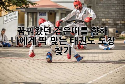 꿈꿔왔던 검은띠를 향해! 나에게 딱 맞는 태권도 도장 찾기