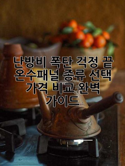 난방비 폭탄 걱정 끝! 온수패널 종류, 선택, 가격 비교 완벽 가이드