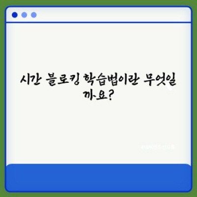 시간 블로킹 학습법: 효율적인 학습 시간 관리 전략 완벽 가이드
