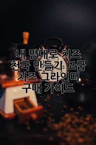 내 맘대로 치즈 천국 만들기: 고급 치즈 그라인더 구매 가이드