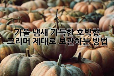 🍂 가을 냄새 가득한 호박향 크리머, 제대로 보관하는 방법!