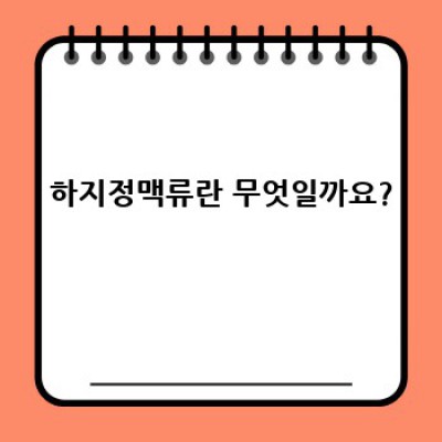 하지정맥류, 궁금증 완벽 해결! 증상부터 치료까지 A부터 Z까지!
