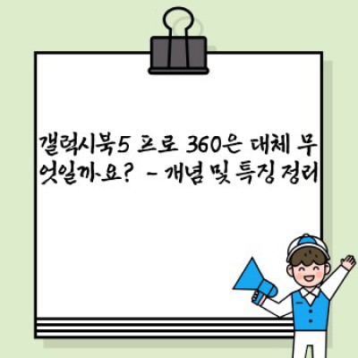갤럭시북5 프로 360: 2024년 최고의 2-in-1 노트북? 궁금증 완벽 해소!