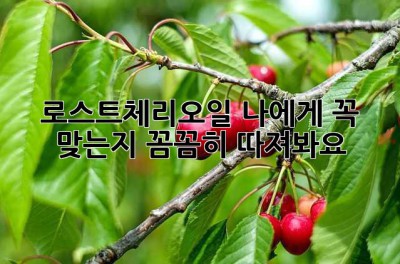 로스트체리오일, 나에게 꼭 맞는지 꼼꼼히 따져봐요!