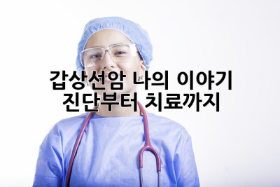 갑상선암, 나의 이야기: 진단부터 치료까지