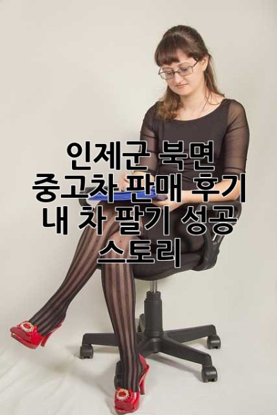 인제군 북면 중고차 판매 후기: 내 차 팔기 성공 스토리!