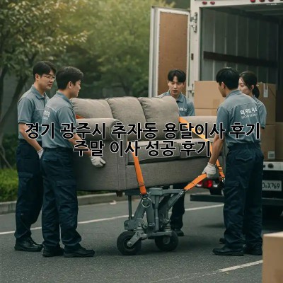 경기 광주시 추자동 용달이사 후기: 주말 이사 성공 후기! 🚛💨