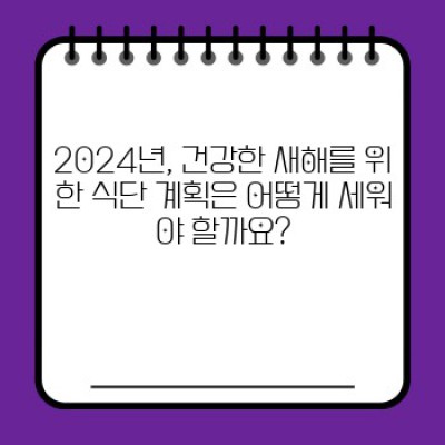 새해맞이 건강관리 식단 추천: 2024년 건강한 몸과 마음을 위한 최고의 선택!