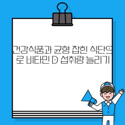 면역력 강화의 핵심, 비타민 D와 건강식품: 효과적인 섭취법과 주의사항 완벽 가이드