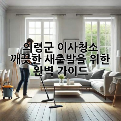 의령군 이사청소: 깨끗한 새출발을 위한 완벽 가이드