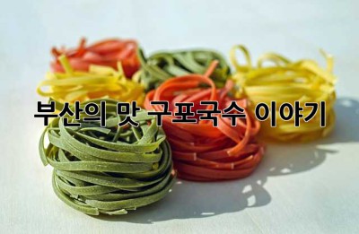부산의 맛, 구포국수 이야기🍜