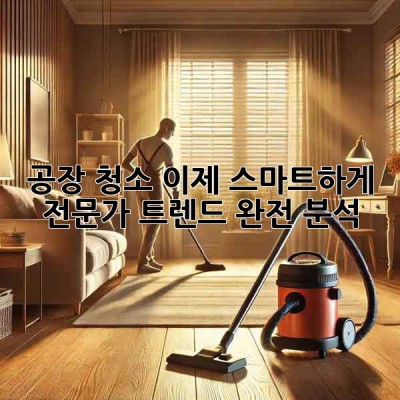 공장 청소, 이제 스마트하게! ✨ 전문가 트렌드 완전 분석