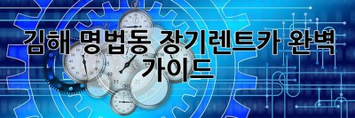 김해 명법동 장기렌트카 완벽 가이드