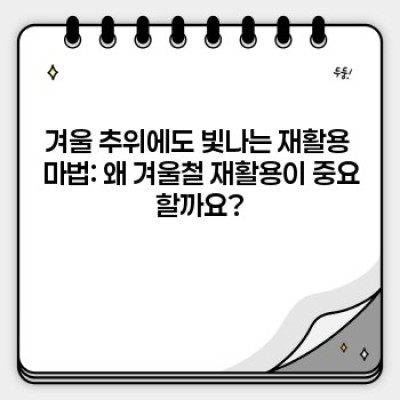 겨울철 재활용 아이디어: 꽁꽁 언 추위도 녹이는 따뜻한 재활용 마법!