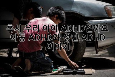 혹시 우리 아이, ADHD일까요? 아동 ADHD와 성인 ADHD 이야기