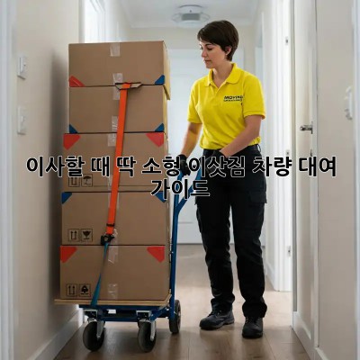 이사할 때 딱! 소형 이삿짐 차량 대여 가이드