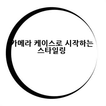 카메라 케이스로 시작하는 스타일링